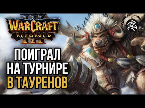 ПОИГРАЛ НА ТУРНИРЕ ЧЕРЕЗ ТАУРЕНОВ в Warcraft 3 Reforged