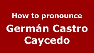 How to pronounce Germán Castro Caycedo