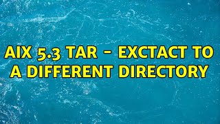 AIX 5.3 Tar - Exctact to a different directory (2 Solutions!!)