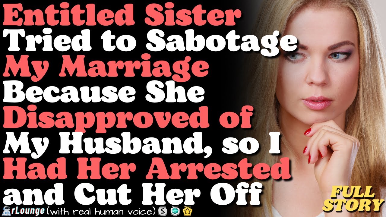 Sister tried to sabotage my marriage because she disapproved of my husband, so I had her arrested
