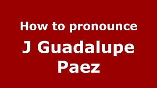 How to pronounce J Guadalupe Paez