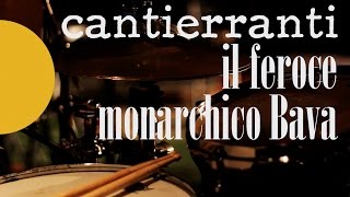 CANTIERRANTI : il Feroce Monarchico Bava