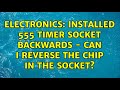 Electronics: Installed 555 timer socket backwards - can I reverse the chip in the socket?