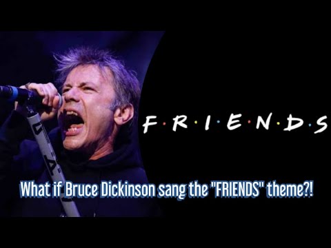What if Bruce Dickinson sang the "FRIENDS" theme - I'll Be There For You