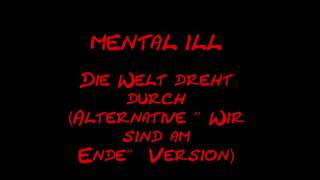 Mental Ill - Die Welt dreht durch (Alternative &quot;Wir sind am Ende&quot; Version)
