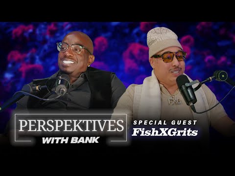 Perspektives With Big Bank | FishXGrits