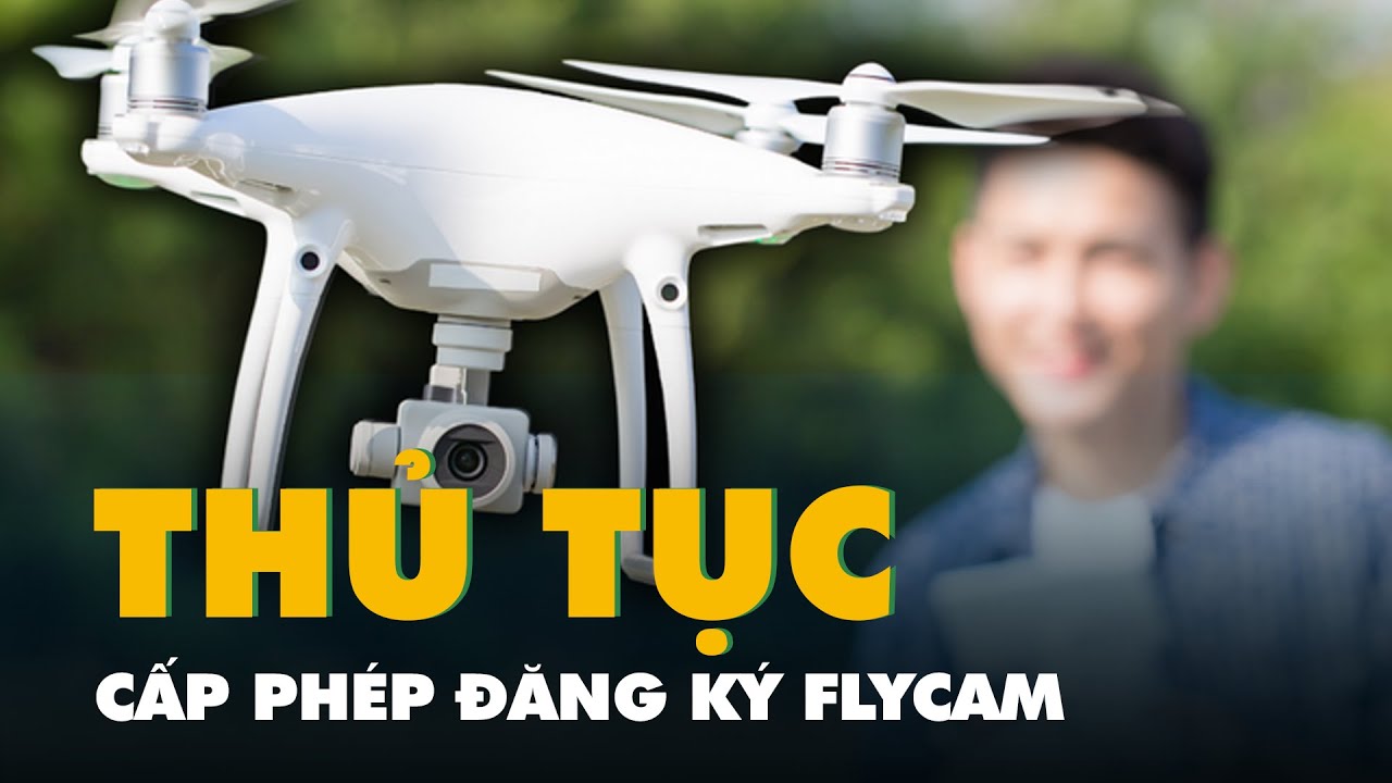Hồ sơ, thủ tục cấp phép đăng ký flycam với công an theo đề xuất mới