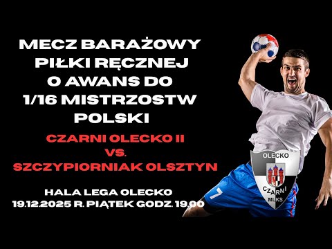 MECZ BARAŻOWY CZARNI OLECKO - SZCZYPIORNIAK OLSZTYN 19.12.2025 GODZ: 19:00