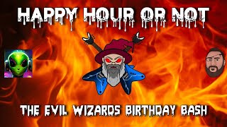 The Happy Hour or Not Live Stream #15 The Evil Wizards Birthday Bash