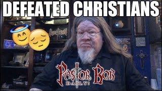 &quot;DEFEATED CHRISTIANS&quot; Pastor Bob DAILY!