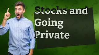 Do I have to sell my stock if a company goes private?