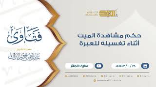 صورة حكم مشاهدة الميت أثناء تغسيله للعبرة - للشيخ عبدالرحمن البراك (9441)