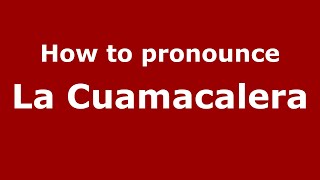 How to pronounce La Cuamacalera