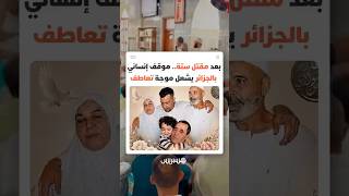 بعد مقتل ستة.. موقف إنساني بالجزائر يشعل موجة تعاطف thumbnail