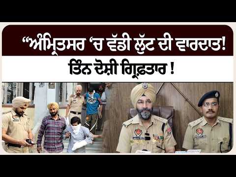 “ਅੰਮ੍ਰਿਤਸਰ ‘ਚ ਵੱਡੀ ਲੁੱਟ ਦੀ ਵਾਰਦਾਤ! ਤਿੰਨ ਦੋਸ਼ੀ ਗ੍ਰਿਫ਼ਤਾ* ਰ !