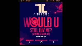 WOULD U STILL LOVE ME ~ TITO LOPEZ