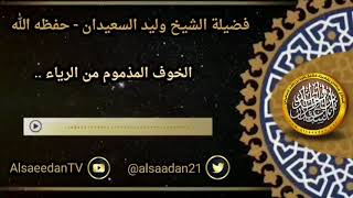 صورة الخوف المذموم من الرياء .. | الشيخ وليد السعيدان حفظه الله