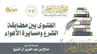 27 الفتوى بين مطابقة الشرع ومسايرة الأهواء - الشيخ صالح آل الشيخ image