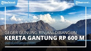 Proyek Pembangunan Kereta Gantung Gunung Rinjani Tuai Pro Kontra, Didanai Investor China