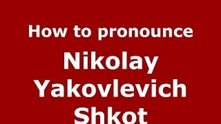 How to pronounce Nikolay Yakovlevich Shkot