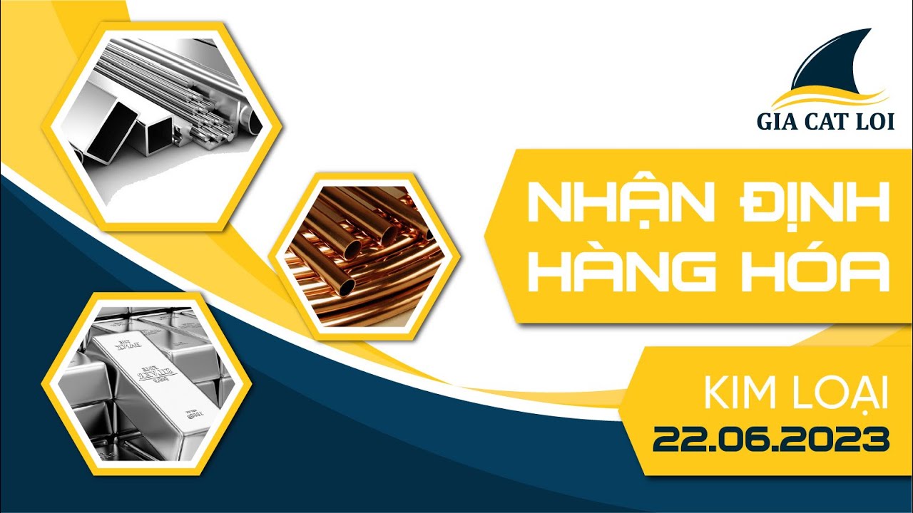 Nhận Định Thị Trường Kim Loại Ngày 22/06/2023