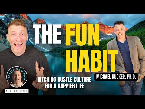 The Fun Habit: Ditching Hustle Culture For A Happier Life | Michael Rucker PhD | The Sean Trace Show