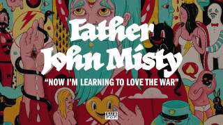 Father John Misty - Now I'm Learning to Love the War