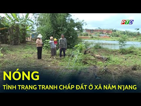 Nóng: Tình trạng tranh chấp đất ở xã Nam N'Jang