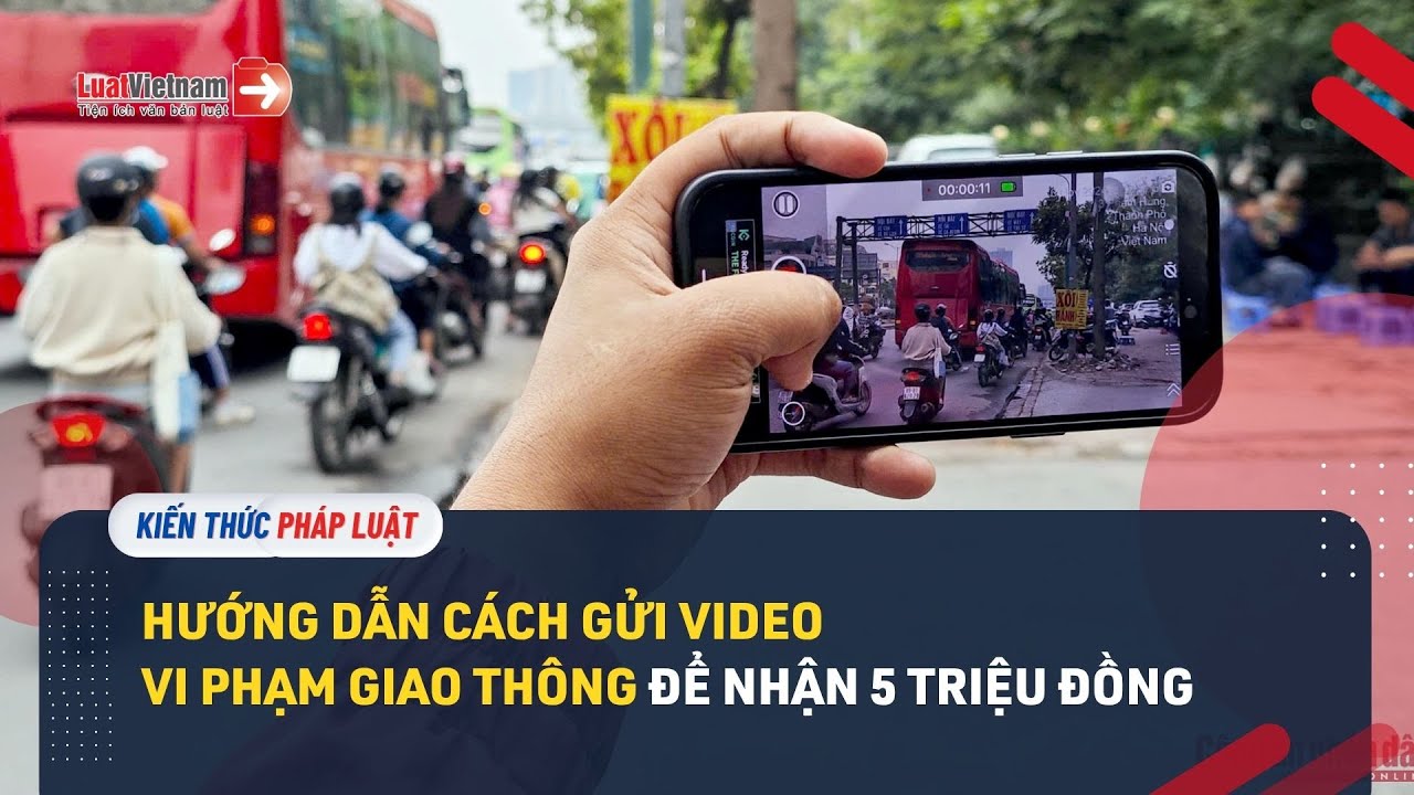 Hướng dẫn cách gửi video vi phạm giao thông để nhận 5 triệu đồng