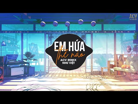 Em Hứa Thế Nào (ACV Remix) - Như Việt | Chữ thương nặng lắm em ơi... HOT TikmTok | Nhạc Trẻ Remix
