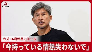 「今持っている情熱失わないで」 カズ 16歳新星にエール