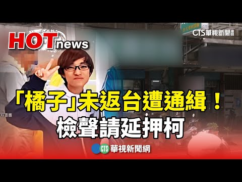 「橘子」未返台遭通緝！檢聲請延押柯　眾：押人取供