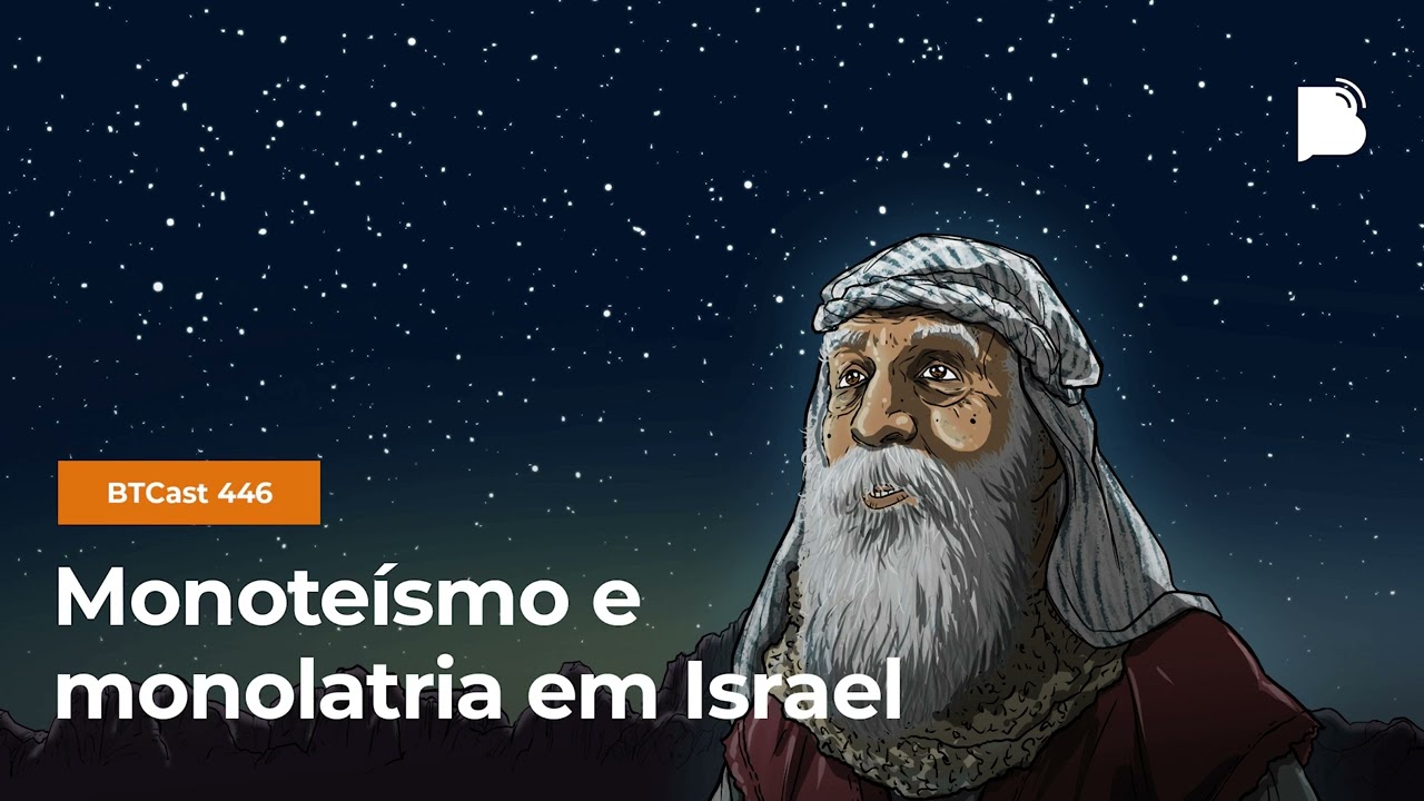 Monoteísmo e monolatria em Israel - BTCast 446