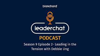 Blanchard LeaderChat Podcast S9E2- Leading in the Tension with Debbie Ung