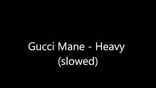 Gucci Mane  - Heavy (slowed)