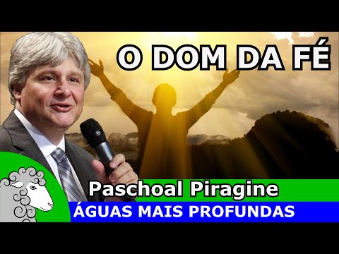 O que é o dom espiritual da FÉ? (Paschoal Piragine)