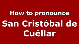How to pronounce San Cristóbal De Cuéllar