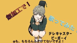 『無加工で』テレキャスタービーボーイ歌ってみた
