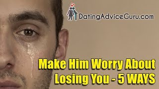 How To Make Him Worry About Losing You - 5 Steps