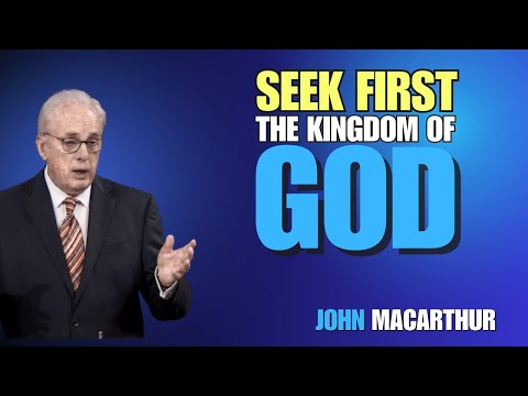 Seek First the Kingdom of God | John MacArthur’s Sermon