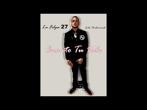 Cuanto Tu Vale - La Felpa 27 ft Lolo Produciendo