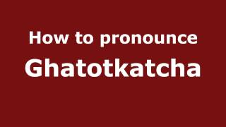How to pronounce Ghatotkatcha