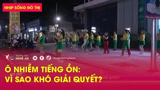 Nhịp sống đô thị: Ô nhiễm tiếng ồn: Vì sao khó giải quyết? | Nghệ An TV