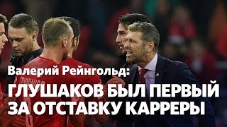 Валерий Рейнгольд: Глушакова нельзя возвращать в состав. Он и следующего тренера сплавит