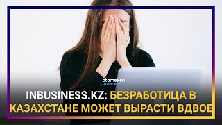 INBUSINESS.KZ: БЕЗРАБОТИЦА В КАЗАХСТАНЕ МОЖЕТ ВЫРАСТИ ВДВОЕ 