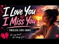 I Love You I Miss You The Most Beautiful Romantic Love Song Ever Timeless Love Songs