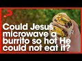 Could Jesus Microwave A Burrito So Hot He Could Not Eat It Top 100 Faith Questions