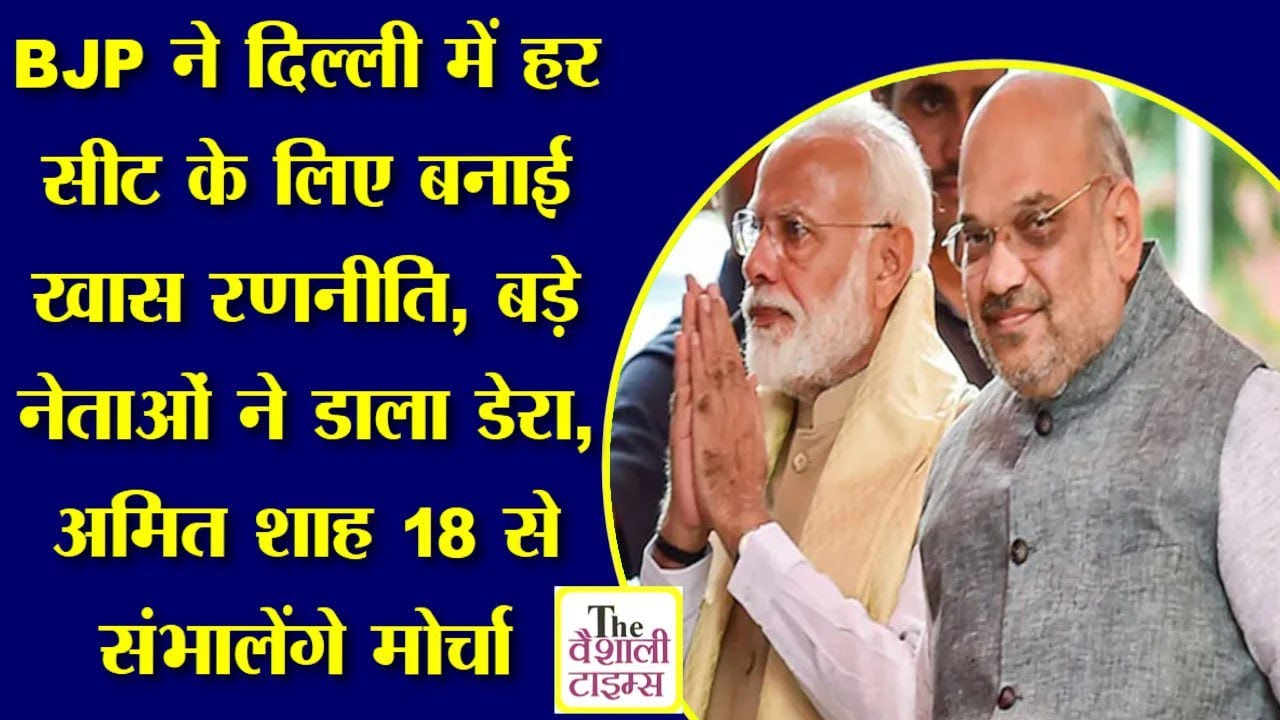 BJP ने दिल्ली में हर सीट के लिए बनाई खास रणनीति, बड़े नेताओं ने डाला डेरा, अमित शाह 18 से संभालेंगे मोर्चा