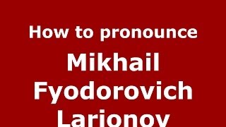 How to pronounce Mikhail Fyodorovich Larionov
