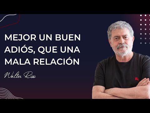 Mejor un buen adiós, que una mala relación - Walter Riso